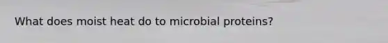 What does moist heat do to microbial proteins?