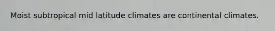 Moist subtropical mid latitude climates are continental climates.