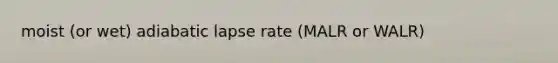 moist (or wet) adiabatic lapse rate (MALR or WALR)