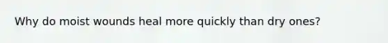 Why do moist wounds heal more quickly than dry ones?