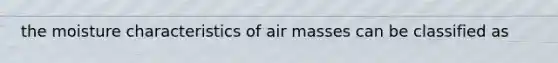 the moisture characteristics of air masses can be classified as