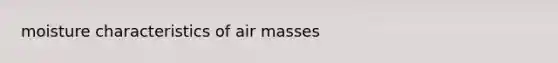 moisture characteristics of <a href='https://www.questionai.com/knowledge/kxxue2ni5z-air-masses' class='anchor-knowledge'>air masses</a>