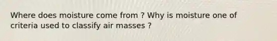 Where does moisture come from ? Why is moisture one of criteria used to classify <a href='https://www.questionai.com/knowledge/kxxue2ni5z-air-masses' class='anchor-knowledge'>air masses</a> ?