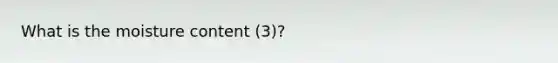 What is the moisture content (3)?