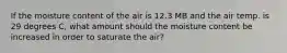 If the moisture content of the air is 12.3 MB and the air temp. is 29 degrees C, what amount should the moisture content be increased in order to saturate the air?