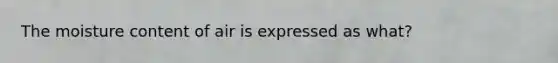 The moisture content of air is expressed as what?