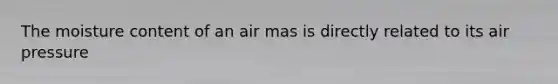 The moisture content of an air mas is directly related to its air pressure