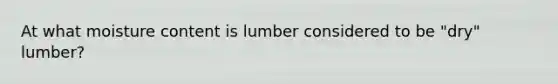 At what moisture content is lumber considered to be "dry" lumber?