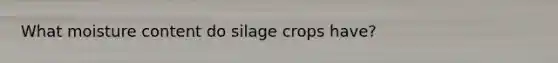 What moisture content do silage crops have?