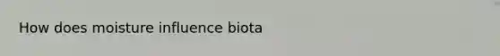 How does moisture influence biota