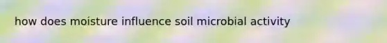 how does moisture influence soil microbial activity