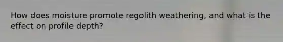 How does moisture promote regolith weathering, and what is the effect on profile depth?