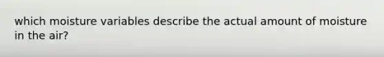 which moisture variables describe the actual amount of moisture in the air?