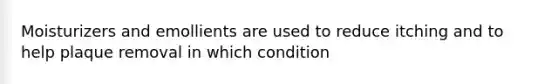 Moisturizers and emollients are used to reduce itching and to help plaque removal in which condition