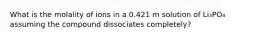 What is the molality of ions in a 0.421 m solution of Li₃PO₄ assuming the compound dissociates completely?