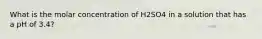 What is the molar concentration of H2SO4 in a solution that has a pH of 3.4?