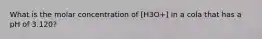 What is the molar concentration of ​[H3O+] in a cola that has a pH of 3.120?