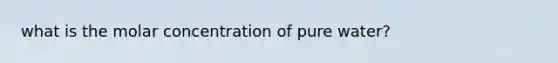 what is the molar concentration of pure water?