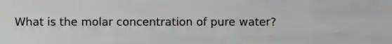 What is the molar concentration of pure water?
