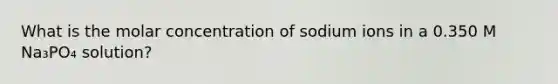 What is the molar concentration of sodium ions in a 0.350 M Na₃PO₄ solution?