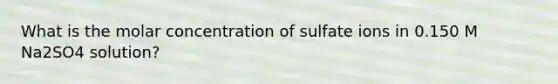 What is the molar concentration of sulfate ions in 0.150 M Na2SO4 solution?