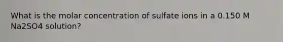 What is the molar concentration of sulfate ions in a 0.150 M Na2SO4 solution?