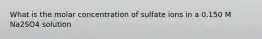 What is the molar concentration of sulfate ions in a 0.150 M Na2SO4 solution