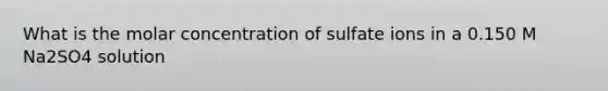 What is the molar concentration of sulfate ions in a 0.150 M Na2SO4 solution