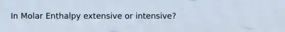 In Molar Enthalpy extensive or intensive?