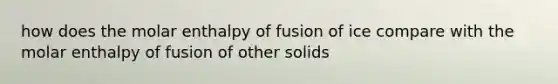 how does the molar enthalpy of fusion of ice compare with the molar enthalpy of fusion of other solids