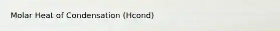 Molar Heat of Condensation (Hcond)