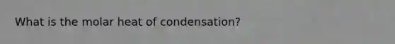 What is the molar heat of condensation?