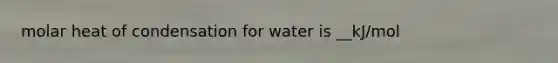 molar heat of condensation for water is __kJ/mol