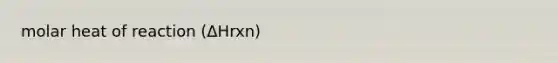 molar heat of reaction (ΔHrxn)