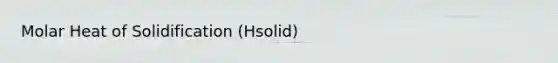 Molar Heat of Solidification (Hsolid)