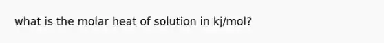 what is the molar heat of solution in kj/mol?