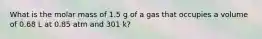 What is the molar mass of 1.5 g of a gas that occupies a volume of 0.68 L at 0.85 atm and 301 k?