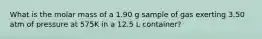 What is the molar mass of a 1.90 g sample of gas exerting 3.50 atm of pressure at 575K in a 12.5 L container?