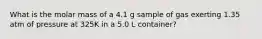 What is the molar mass of a 4.1 g sample of gas exerting 1.35 atm of pressure at 325K in a 5.0 L container?