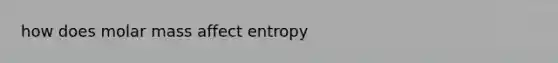 how does molar mass affect entropy