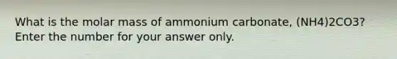 What is the molar mass of ammonium carbonate, (NH4)2CO3? Enter the number for your answer only.