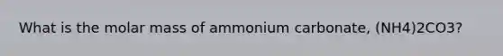 What is the molar mass of ammonium carbonate, (NH4)2CO3?