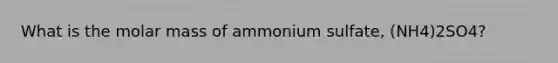 What is the molar mass of ammonium sulfate, (NH4)2SO4?