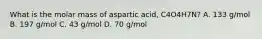 What is the molar mass of aspartic acid, C4O4H7N? A. 133 g/mol B. 197 g/mol C. 43 g/mol D. 70 g/mol