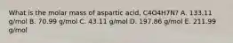 What is the molar mass of aspartic acid, C4O4H7N? A. 133.11 g/mol B. 70.99 g/mol C. 43.11 g/mol D. 197.86 g/mol E. 211.99 g/mol