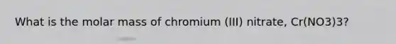 What is the molar mass of chromium (III) nitrate, Cr(NO3)3?