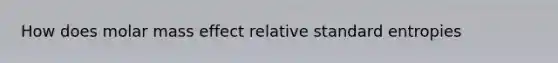 How does molar mass effect relative standard entropies