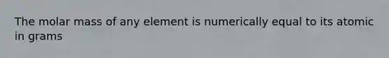 The molar mass of any element is numerically equal to its atomic in grams