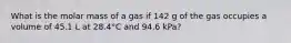 What is the molar mass of a gas if 142 g of the gas occupies a volume of 45.1 L at 28.4°C and 94.6 kPa?