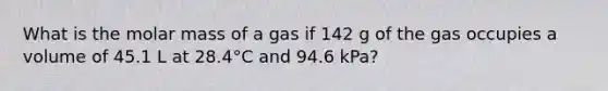 What is the molar mass of a gas if 142 g of the gas occupies a volume of 45.1 L at 28.4°C and 94.6 kPa?